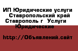 ИП Юридические услуги  - Ставропольский край, Ставрополь г. Услуги » Юридические   